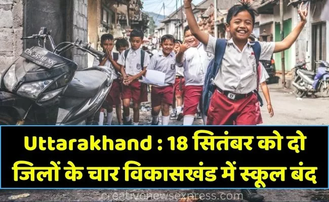 Uttarakhand : 18 सितंबर को दो जिलों के चार विकासखंडों में बंद रहेंगे स्कूल