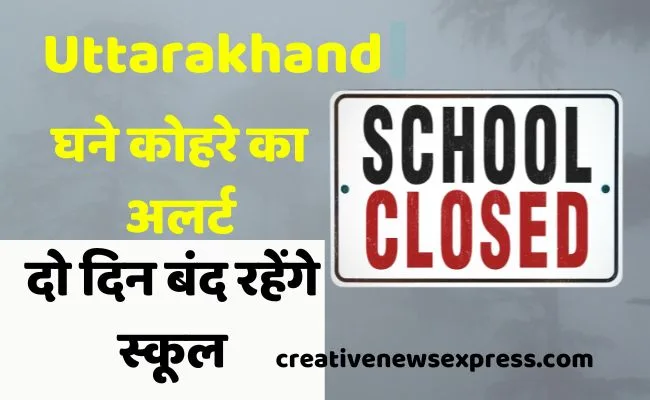Uttarakhand : घने कोहरे का अलर्ट, इस जिले में दो दिन बंद रहेंगे स्कूल