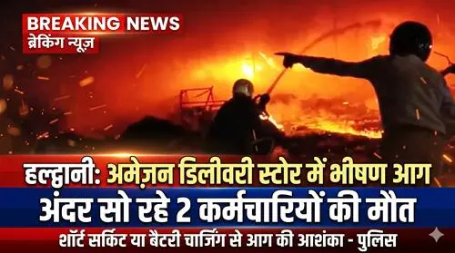 हल्द्वानी के अमेजन डिलीवरी स्टोर में भीषण आग, दो कर्मचारियों की मौत