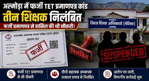 tet अल्मोड़ा में फर्जी TET प्रमाणपत्र से मिली सरकारी नौकरी! तीन शिक्षक निलंबित