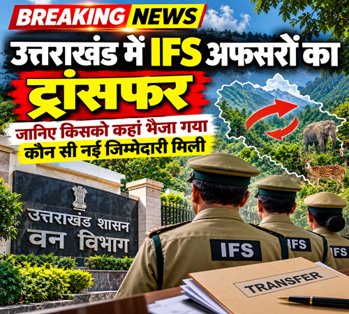 BREAKING NEWS | उत्तराखंड वन विभाग में बड़ा प्रशासनिक फेरबदल, पांच IFS अधिकारियों के कार्यक्षेत्र बदले